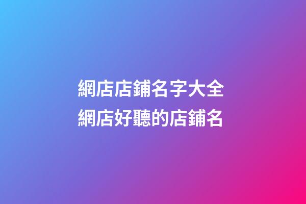 網店店鋪名字大全 網店好聽的店鋪名-第1張-店鋪起名-玄機派